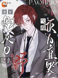 抖音爆款谁家炮灰O这么野，气得顶A直哭小说免费阅读