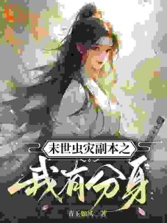 爆款小说由作者青玉如风所创作的末世虫灾副本之我有分身在线阅读