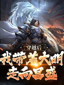 精品小说穿越后，我带着大明走向昌盛全文目录畅读