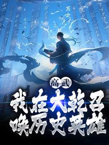 高武：我在大乾召唤历史英雄完整版免费阅读，李承泽知画小说大结局在哪看