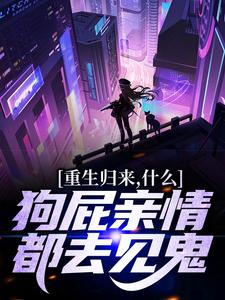 重生归来，什么狗屁亲情都去见鬼！免费章节重生归来，什么狗屁亲情都去见鬼！点我搜索全章节小说