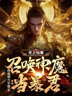 无上仙秦：召唤神魔当暴君最新章节免费阅读by雨夜带刀不带伞无广告小说