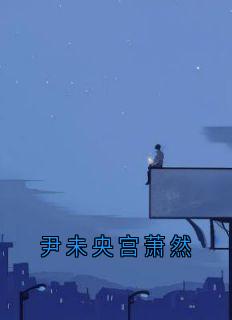 尹未央宫萧然完整版尹未央宫萧然全文最新阅读