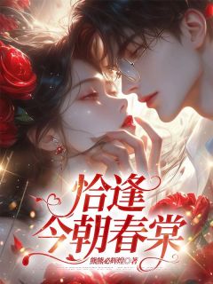熊熊必辉煌的小说恰逢今朝春棠全文阅读