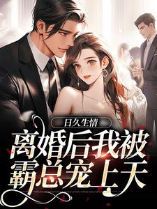 新上日久生情：离婚后我被霸总宠上天林丸子小说免费阅读-暗夜阅读网