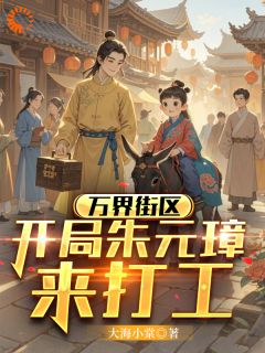 正版小说万界街区，开局朱元璋来打工王负剑朱元璋在线免费阅读
