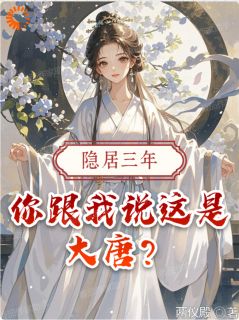 隐居三年，你跟我说这是大唐？叶天李世民小说全文-隐居三年，你跟我说这是大唐？小说