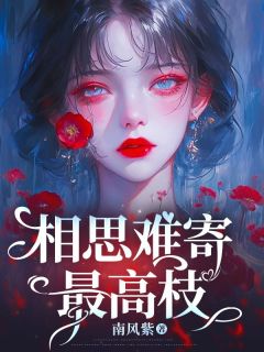 爆款小说由作者南风紫所创作的相思难寄最高枝在线阅读
