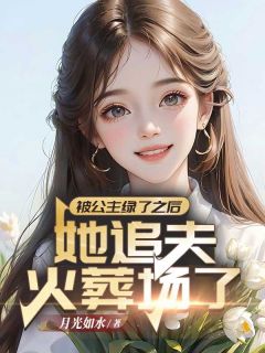 被公主绿了之后，她追夫火葬场了(新书)大结局在线阅读