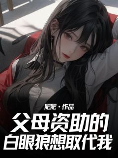父母资助的白眼狼想取代我小说-凌骁崔莹周欣全篇阅读