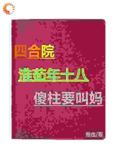 四合院：淮茹年十八，傻柱要叫妈小说的书名是什么
