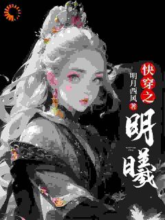 全章节小说快穿之明曦明月西风最新阅读
