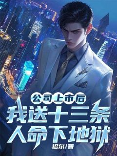 招尔的小说公司上市后，我送十三条人命下地狱主角是江航严凯周思思