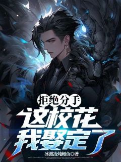 拒绝分手，这校花我娶定了by齐天冷清白在线阅读