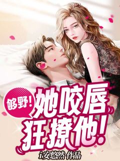 够野！她咬唇狂撩他！byi安悠然小说完结版在线阅读