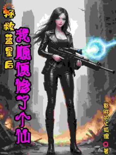 【拯救蓝星后，我顺便修了个仙】小说在线阅读-拯救蓝星后，我顺便修了个仙免费版目录阅读全文