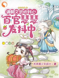 满朝文武听我心，百官瑟瑟发抖中(未来美少女战士)最佳创作小说全文在线阅读