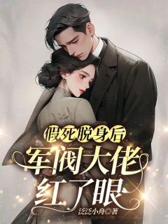 泛泛小舟写的小说假死脱身后，军阀大佬红了眼姜止楚伯承全文阅读