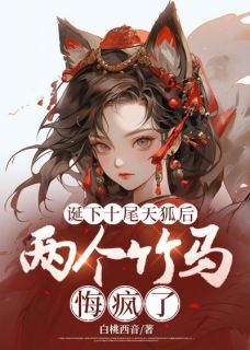 （全本）诞下十尾天狐后，两个竹马悔疯了主角安阳安宁白亦全文目录畅读