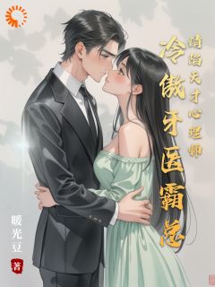 抖音爆款冷傲牙医霸总情陷天才心理师小说免费阅读