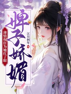 作者江月何年写的婢子娇媚，薄情权臣为她红了眼小说大结局全章节阅读