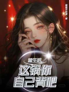 重生后，这锅你自己背吧（顾筱张安安）精彩小说目录阅读