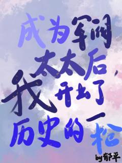 成为军阀太太后，我开出历史一枪小说_成为军阀太太后，我开出历史一枪小说结局阅读