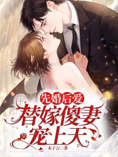 （好书推荐）先婚后爱：替嫁傻妻宠上天小说最新章节小说全文阅读