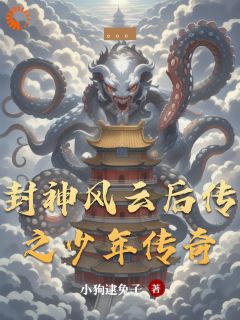小狗逮兔子写的小说封神风云后传之少年传奇在线阅读