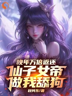 君莫笑姬如雪全本小说 晚年万倍返还，仙子女帝做我舔狗全文免费在线阅读