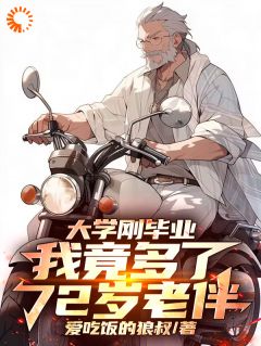 大学刚毕业，我竟多了72岁老伴最新章节免费阅读by爱吃饭的狼叔无广告小说