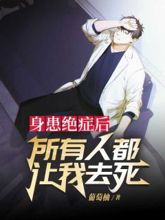身患绝症后，所有人都让我去死(葡萄柚小说)小说最新章节
