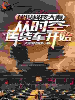好书推荐建设科技大秦，从时空售货车开始姬天柳茹烟全文在线阅读