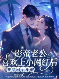 影帝老公喜欢上小网红后,我穿回十年前在线全文阅读-主人公何皎皎周回小说-暗夜阅读网
