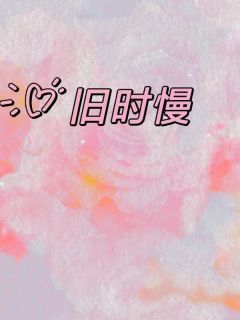 全章节小说旧时慢怡宝好好喝最新阅读-暗夜阅读网