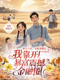 抖音热推小说重生八零：女配觉醒后，我靠开厂暴富震撼金融圈全文在线阅读