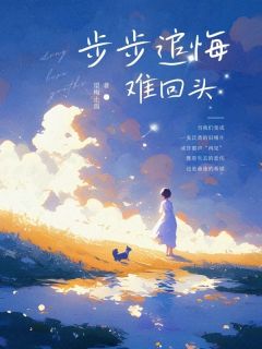 爆款小说步步追悔难回头在线阅读-宋文词吴江免费阅读