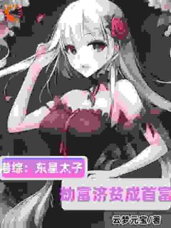港综：东星太子，劫富济贫成首富免费小说作者云梦元宝全文阅读