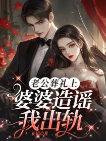 老公葬礼上，婆婆造谣我出轨王思思高贺小说全文-老公葬礼上，婆婆造谣我出轨小说