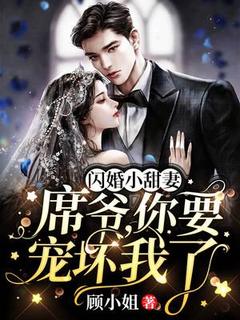 闪婚小甜妻：席爷，你要宠坏我了by顾小姐