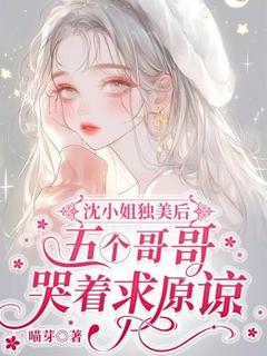 沈小姐独美后，五个哥哥哭着求原谅小说百度云完整章节列表免费阅读