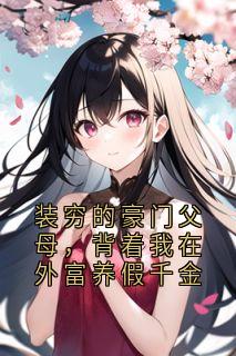小羽雪儿全本小说 装穷的豪门父母，背着我在外富养假千金全文免费在线阅读