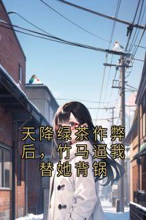 天降绿茶作弊后，竹马逼我替她背锅小说全章节目录阅读BY林笙完结版阅读