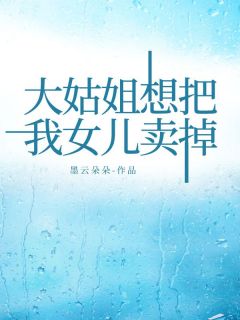 主角是小葵许嘉怡的小说-大姑姐想把我女儿卖掉完整章节阅读