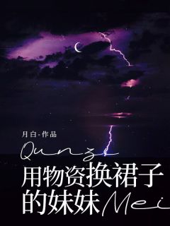 用物资换裙子的妹妹小说在线阅读，主角章西西章师师精彩段落最新篇