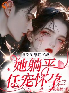 (独家)薄医生撩红了眼，她躺平任宠怀孕林语声薄靳舟小说