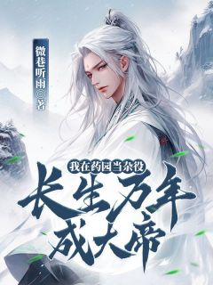 无弹窗小说我在药园当杂役，长生万年成大帝 作者微巷听雨