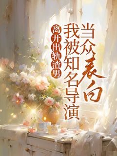 离开出轨渣男，我被知名导演当众表白知乎小说最新章节阅读-暗夜阅读网