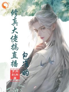 修真大佬搞直播，包准的小说-修真大佬搞直播，包准的抖音小说宋清尘齐佑年