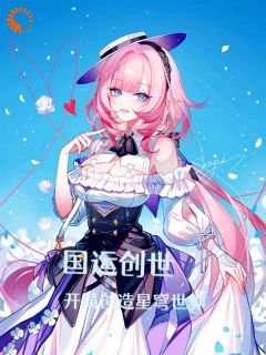 （全本）国运创世：开局创造星穹世界主角云凡高卢全文目录畅读